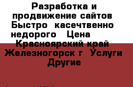 Разработка и продвижение сайтов. Быстро, касечтвенно, недорого › Цена ­ 990 - Красноярский край, Железногорск г. Услуги » Другие   